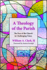 A Theology of the Parish: The Face of the Church in Challenging Times By William A. Clark, Austen Ivereigh (Foreword by) Cover Image