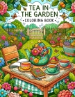 Tea in the Garden Coloring Book: Each Page Holds the Serenity and Charm of Tea-Time Amidst a Garden Paradise, Inviting You to Color and Create Your Ow Cover Image