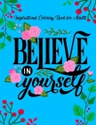 Inspirational Coloring Books for Adults: Believe in Yourself A Motivational Adult Coloring Book with Inspiring Quotes and Positive Affirmations Cover Image
