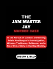The Jam Master Jay Murder Case: In the Pursuit of Justice: Unraveling Trials, Challenges in Investigation, Witness Testimony, Evidence, and a True Cri Cover Image