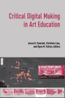 Critical Digital Making in Art Education By Aaron D. Knochel (Editor), Christine Liao (Editor), Ryan M. Patton (Editor) Cover Image
