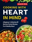Cooking With Heart In Mind: A Beginner's Collection Of Nutrient Packed Recipes For A Healthy Heart Cover Image