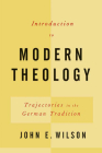 Introduction to Modern Theology: Trajectories in the German Tradition By John E. Wilson Cover Image