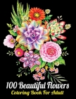 100 Beautiful Flowers Coloring Book For Adult: An Adult Coloring Book with Bouquets, Birds, Beautiful Flower Garden Patterns, Butterflies, Easy and Si By Large Print Coloring Books Cover Image