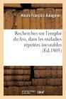 Recherches Sur l'Emploi Du Feu, Dans Les Maladies Réputées Incurables By Alexis François Aulagnier Cover Image