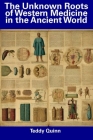 The Unknown Roots of Western Medicine in the Ancient World By Teddy Quinn Cover Image