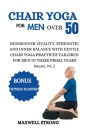Chair yoga for men over 50: Rediscover Vitality, Strength, and Inner Balance with Gentle Chair Yoga Practices Tailored for Men in their Prime Year Cover Image