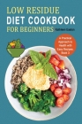 Low Residue Diet Cookbook for Beginners: A Practical Approach to Health with Easy Recipes for People Affected by Ulcerative Colitis, Crohn's disease, Cover Image