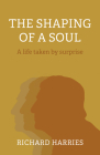 The Shaping of a Soul: A Life Taken by Surprise By Richard Harries Cover Image
