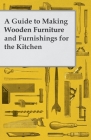 A Guide to Making Wooden Furniture and Furnishings for the Kitchen By Anon Cover Image