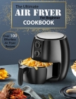 The Ultimate Air Fryer for beginner Cookbook: Over 100 Effortless Air Fryer Recipes By Uriah Monahan Cover Image