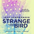 The Strange Bird: A Borne Story By Jeff VanderMeer, Emily Woo Zeller (Read by) Cover Image