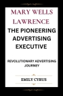 Mary Wells Lawrence the Pioneering Advertising Executive: Revolutionary Advertising Journey Cover Image