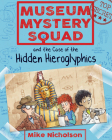 Museum Mystery Squad and the Case of the Hidden Hieroglyphics By Mike Nicholson, Mike Phillips (Illustrator) Cover Image