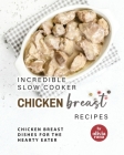 Incredible Slow Cooker Chicken Breast Recipes: Chicken Breast Dishes for the Hearty Eater By Olivia Rana Cover Image
