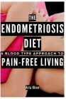 The Endometriosis Diet: A Blood Type Approach To Pain-Free Living By Aria Khan Cover Image