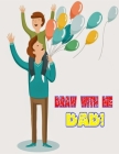 Draw with Me, Dad!: Nice gift for Dads!! A Great Remembrance of a Father/Child Relationship - Good Coloring Book With Easy to Color Pics - Cover Image