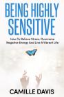 Being Highly Sensitive: How To Relieve Stress, Overcome Negative Energy And Live A Vibrant Life By Camille Davis Cover Image