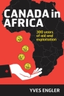 Canada in Africa: 300 Years of Aid and Exploitation By Yves Engler Cover Image