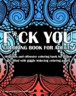 Fuck You Coloring book For Adults: Hilarious and offensive coloring book for grown ups, filled with giggle inducing coloring pages. Cover Image