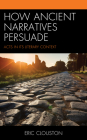 How Ancient Narratives Persuade: Acts in Its Literary Context By Eric Clouston Cover Image