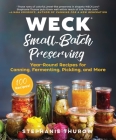 WECK Small-Batch Preserving: Year-Round Recipes for Canning, Fermenting, Pickling, and More By Stephanie Thurow, WECK Cover Image