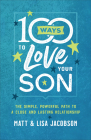 100 Ways to Love Your Son: The Simple, Powerful Path to a Close and Lasting Relationship By Matt Jacobson, Lisa Jacobson Cover Image