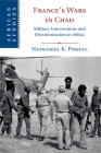 France's Wars in Chad: Military Intervention and Decolonization in Africa (African Studies #150) By Nathaniel K. Powell Cover Image