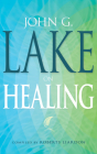 John G. Lake on Healing By John G. Lake, Roberts Liardon (Compiled by) Cover Image