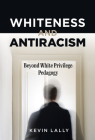 Whiteness and Antiracism: Beyond White Privilege Pedagogy Cover Image