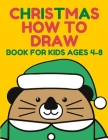 Christmas How to Draw: Book for Kids Ages 4-8 featuring Santa Claus, Reindeer, Snowmen, Elf, Ornaments, Angels, Christmas Trees And A Lot Mor Cover Image