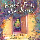 Avocado Feels a Pit Worried: A Story about Facing Your Fears By Brenda S. Miles, Monika Filipina (Illustrator) Cover Image