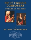 Fifty Famous Composers, For Kids Of All Ages By Carolyn Waters Broe Cover Image
