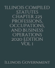 Illinois Compiled Statutes Chapter 225 Professions, Occupations, and Business Operations 2020 Edition Vol 1 By Jason Lee (Editor), Illinois Government Cover Image