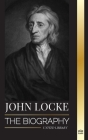 John Locke: The biography of the Enlightenment thinker, philosopher and physician and his theory of natural rights Cover Image