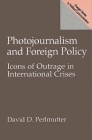 Photojournalism and Foreign Policy: Icons of Outrage in International Crises (Praeger Series in Political Communication) By David D. Perlmutter Cover Image