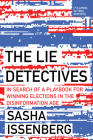 The Lie Detectives: In Search of a Playbook for Defeating Disinformation and Winning Elections By Sasha Issenberg Cover Image