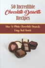 50 Incredible Chocolate Desserts Recipes: How To Make Chocolate Desserts Easy And Quick By Azzie Konwinski Cover Image