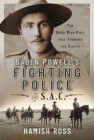 Baden Powell's Fighting Police - The Sac: The Boer War Unit That Inspired the Scouts By Hamish Ross Cover Image
