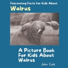 A Picture Book for Kids About Walrus: Fascinating Facts for Kids About Walrus By John Cole Cover Image