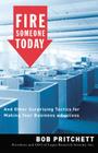Fire Someone Today: And Other Surprising Tactics for Making Your Business a Success By Bob Pritchett Cover Image