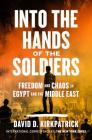 Into the Hands of the Soldiers: Freedom and Chaos in Egypt and the Middle East By David D. Kirkpatrick Cover Image