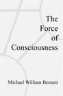 The Force of Consciousness By Michael William Bennett Cover Image