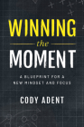 Winning the Moment: A Blueprint for a New Mindset and Focus By Cody Adent Cover Image