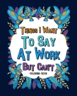Things I Want To Say At Work But Can't Coloring Books: Coworker Sarcastic Quotes, Funny Gag Gift, Office Gift By Paperland Cover Image