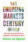 The Emerging Markets Century: How a New Breed of World-Class Companies Is Overtaking the World By Antoine van Agtmael Cover Image