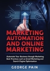 Marketing Automation and Online Marketing: Automate Your Business through Marketing Best Practices such as Email Marketing and Search Engine Optimizat By George Pain Cover Image