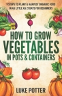 How to Grow Vegetables in Pots and Containers: 9 Steps to Plant & Harvest Organic Food in as Little as 21 Days for Beginners Cover Image