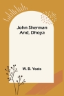 John Sherman; and, Dhoya By W. B. Yeats Cover Image