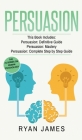 Persuasion: 3 Manuscripts - Persuasion Definitive Guide, Persuasion Mastery, Persuasion Complete Step by Step Guide (Persuasion Se By Ryan James Cover Image